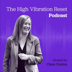 The High Vibration Reset Podcast with Ciara Conlon